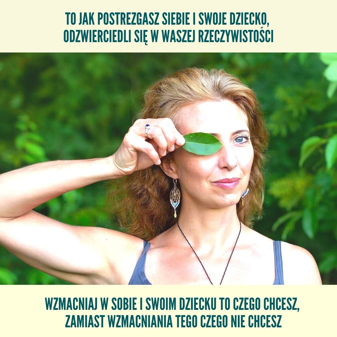 Wzmacniaj w sobie i swoim dziecku to czego chcesz, zamiast wzmacniania tego czego nie chcesz.
