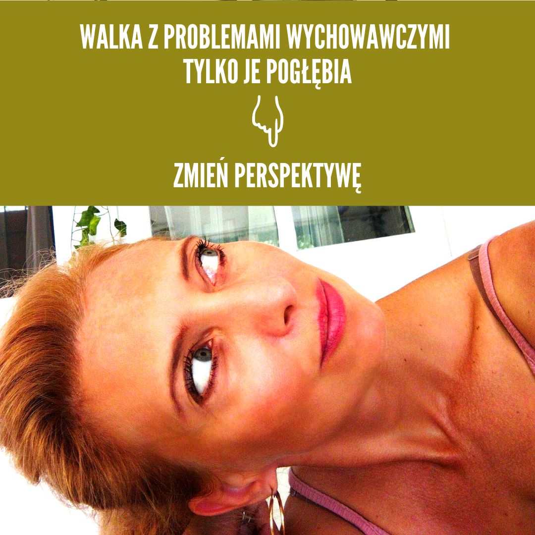 WALKA Z PROBLEMAMI WYCHOWAWCZYMI TYLKO JE POGŁĘBIA – ZMIEŃ PERSPEKTYWĘ